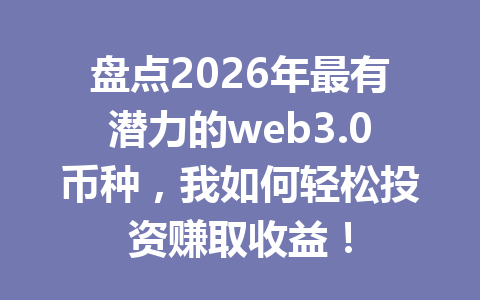 盘点2026年最有潜力的web3.0币种，我如何轻松投资赚取收益！