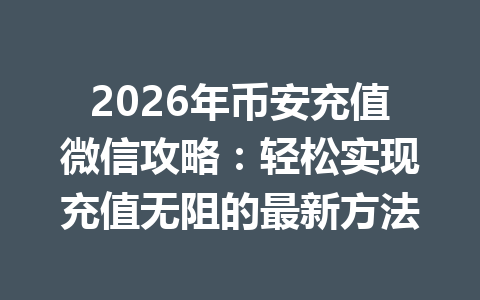 2026年币安充值微信攻略:轻松实现充值无阻的最新方法