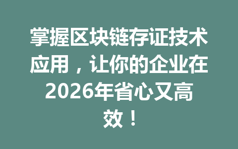 掌握区块链存证技术应用，让你的企业在2026年省心又高效！