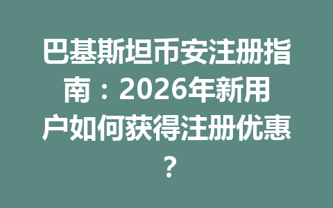 巴基斯坦币安注册指南：2026年新用户如何获得注册优惠？