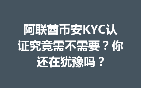 阿联酋币安KYC认证究竟需不需要?你还在犹豫吗?