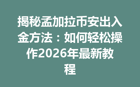 揭秘孟加拉币安出入金方法：如何轻松操作2026年最新教程