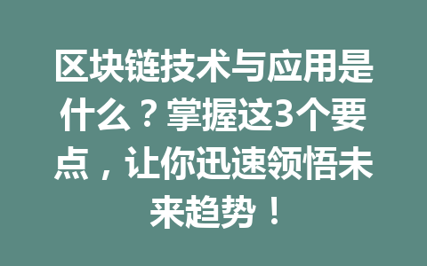 区块链技术与应用是什么?掌握这3个要点,让你迅速领悟未来趋势!