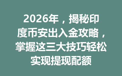 2026年，揭秘印度币安出入金攻略，掌握这三大技巧轻松实现提现配额