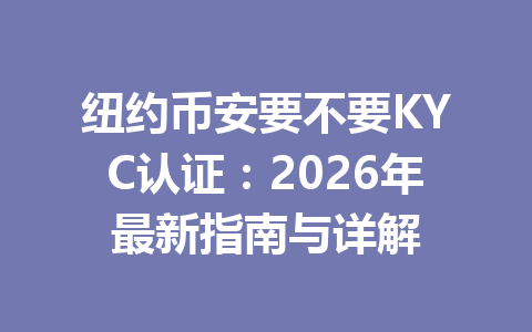 纽约币安要不要KYC认证:2026年最新指南与详解