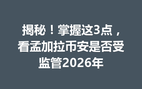 揭秘!掌握这3点,看孟加拉币安是否受监管2026年