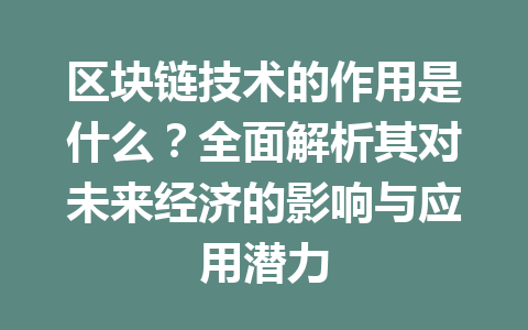 区块链技术的作用是什么?全面解析其对未来经济的影响与应用潜力