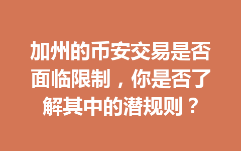 加州的币安交易是否面临限制，你是否了解其中的潜规则？
