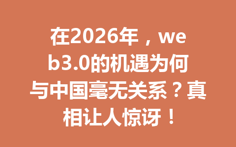 在2026年,web3.0的机遇为何与中国毫无关系?真相让人惊讶!