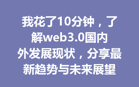 我花了10分钟,了解web3.0国内外发展现状,分享最新趋势与未来展望