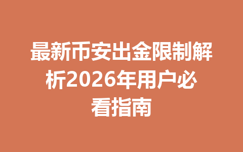 最新币安出金限制解析2026年用户必看指南