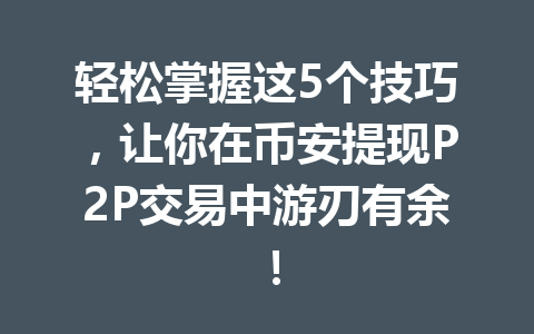 轻松掌握这5个技巧,让你在币安提现P2P交易中游刃有余!