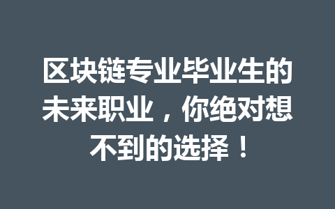 区块链专业毕业生的未来职业,你绝对想不到的选择!