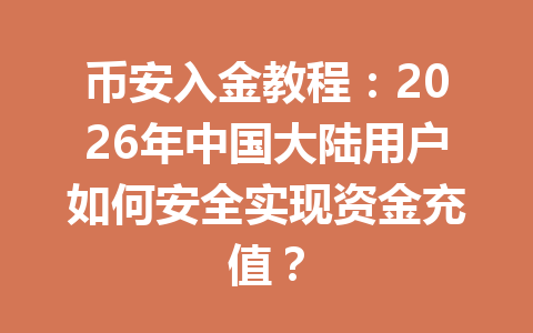 币安入金教程:2026年中国大陆用户如何安全实现资金充值?