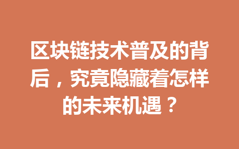 区块链技术普及的背后，究竟隐藏着怎样的未来机遇？