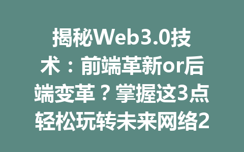 揭秘Web3.0技术:前端革新or后端变革?掌握这3点轻松玩转未来网络2026年
