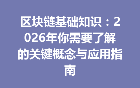 区块链基础知识:2026年你需要了解的关键概念与应用指南