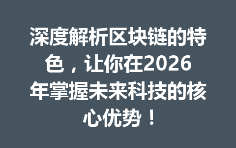 深度解析区块链的特色，让你在2026年掌握未来科技的核心优势！