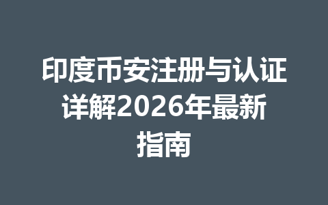 印度币安注册与认证详解2026年最新指南