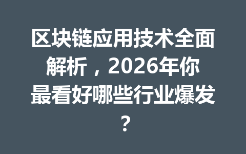 区块链应用技术全面解析,2026年你最看好哪些行业爆发?