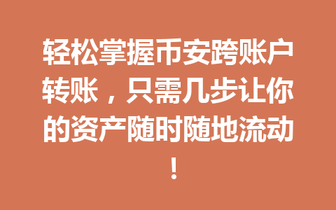 轻松掌握币安跨账户转账，只需几步让你的资产随时随地流动！