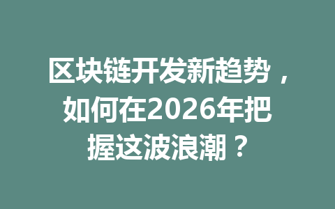 区块链开发新趋势,如何在2026年把握这波浪潮?