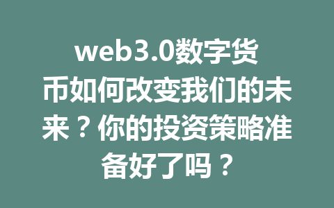 web3.0数字货币如何改变我们的未来？你的投资策略准备好了吗？