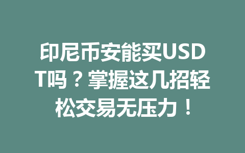 印尼币安能买USDT吗？掌握这几招轻松交易无压力！
