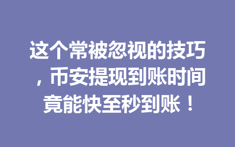 这个常被忽视的技巧，币安提现到账时间竟能快至秒到账！