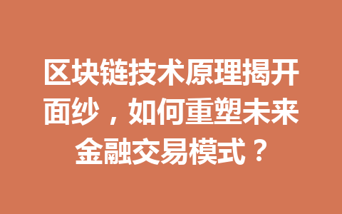 区块链技术原理揭开面纱,如何重塑未来金融交易模式?
