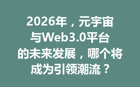 2026年,元宇宙与Web3.0平台的未来发展,哪个将成为引领潮流?