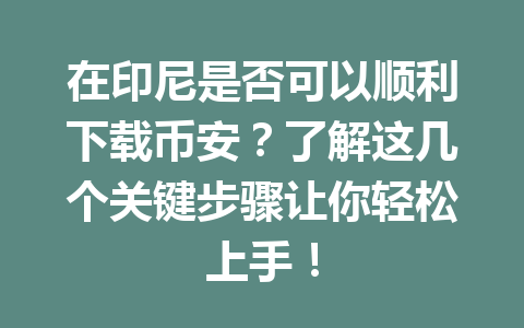 在印尼是否可以顺利下载币安？了解这几个关键步骤让你轻松上手！
