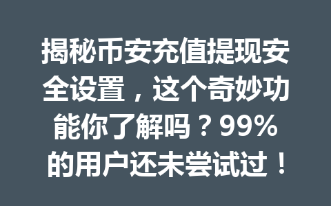 揭秘币安充值提现安全设置,这个奇妙功能你了解吗?99%的用户还未尝试过!