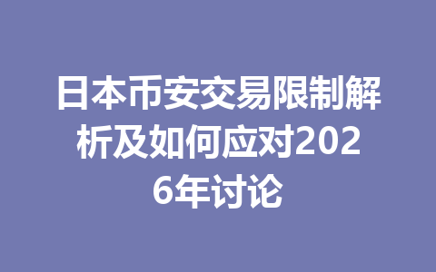 日本币安交易限制解析及如何应对2026年讨论