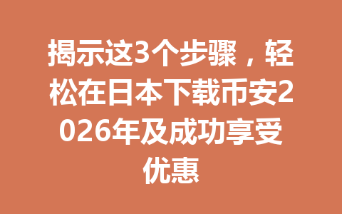 揭示这3个步骤,轻松在日本下载币安2026年及成功享受优惠