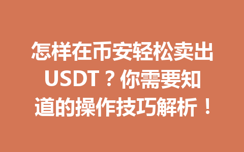 怎样在币安轻松卖出USDT？你需要知道的操作技巧解析！