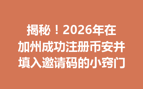 揭秘！2026年在加州成功注册币安并填入邀请码的小窍门