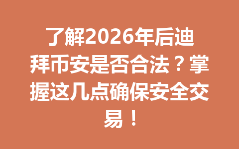 了解2026年后迪拜币安是否合法？掌握这几点确保安全交易！
