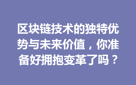 区块链技术的独特优势与未来价值,你准备好拥抱变革了吗?