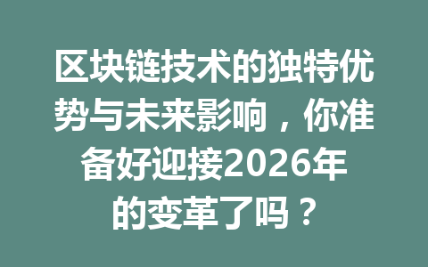 区块链技术的独特优势与未来影响，你准备好迎接2026年的变革了吗？