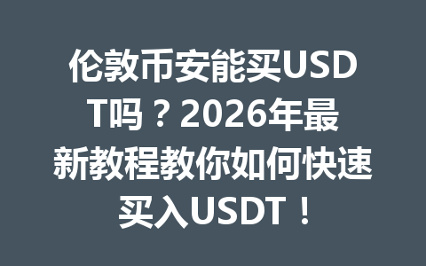 伦敦币安能买USDT吗？2026年最新教程教你如何快速买入USDT！