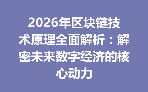 2026年区块链技术原理全面解析:解密未来数字经济的核心动力
