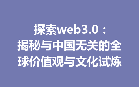 探索web3.0:揭秘与中国无关的全球价值观与文化试炼