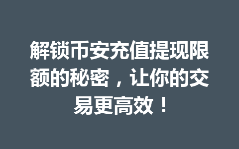 解锁币安充值提现限额的秘密,让你的交易更高效!