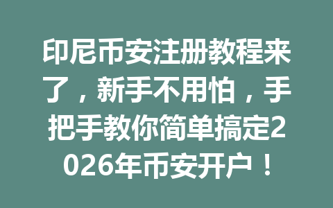 印尼币安注册教程来了，新手不用怕，手把手教你简单搞定2026年币安开户！