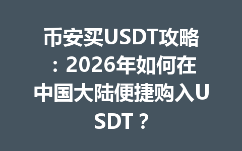 币安买USDT攻略:2026年如何在中国大陆便捷购入USDT?