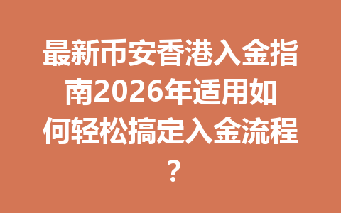 最新币安香港入金指南2026年适用如何轻松搞定入金流程?