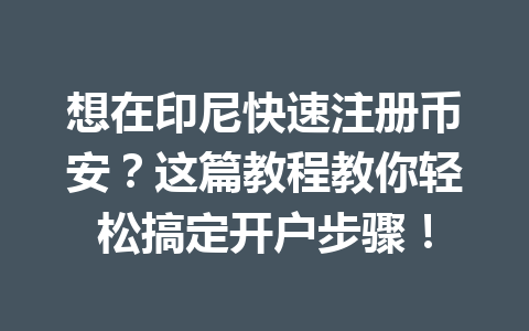 想在印尼快速注册币安?这篇教程教你轻松搞定开户步骤!