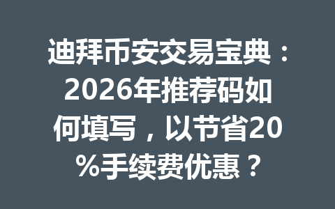 迪拜币安交易宝典:2026年推荐码如何填写,以节省20%手续费优惠?