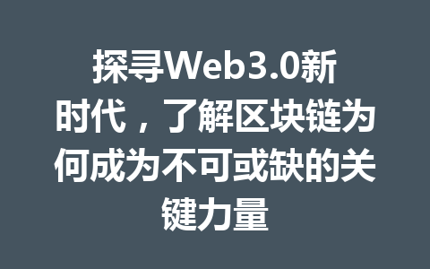 探寻Web3.0新时代，了解区块链为何成为不可或缺的关键力量
